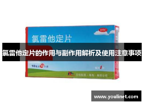氯雷他定片的作用与副作用解析及使用注意事项