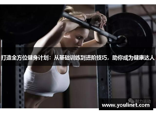 打造全方位健身计划：从基础训练到进阶技巧，助你成为健康达人