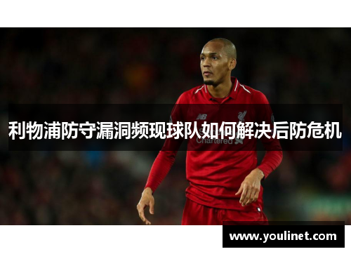 利物浦防守漏洞频现球队如何解决后防危机