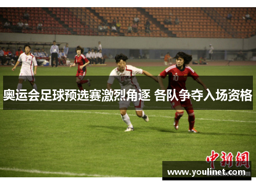 奥运会足球预选赛激烈角逐 各队争夺入场资格