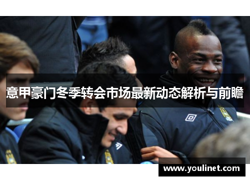 意甲豪门冬季转会市场最新动态解析与前瞻