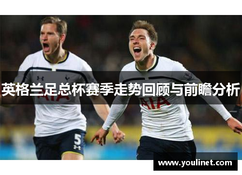 英格兰足总杯赛季走势回顾与前瞻分析